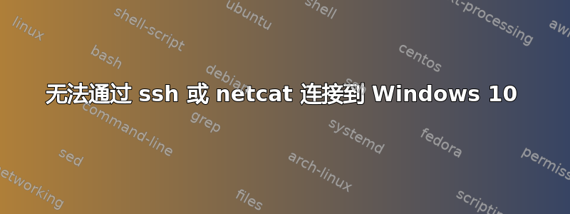 无法通过 ssh 或 netcat 连接到 Windows 10