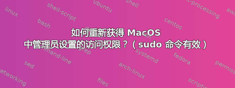 如何重新获得 MacOS 中管理员设置的访问权限？（sudo 命令有效）