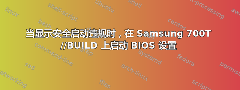 当显示安全启动违规时，在 Samsung 700T //BUILD 上启动 BIOS 设置