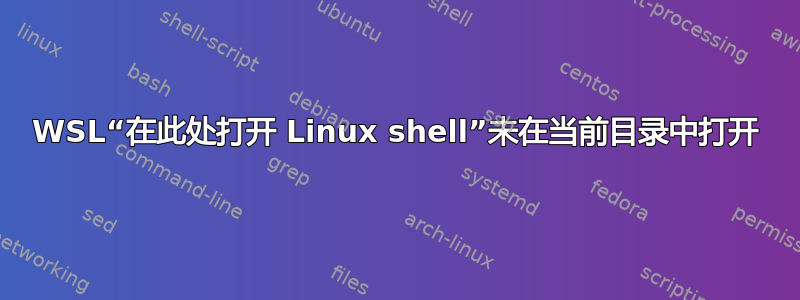 WSL“在此处打开 Linux shell”未在当前目录中打开