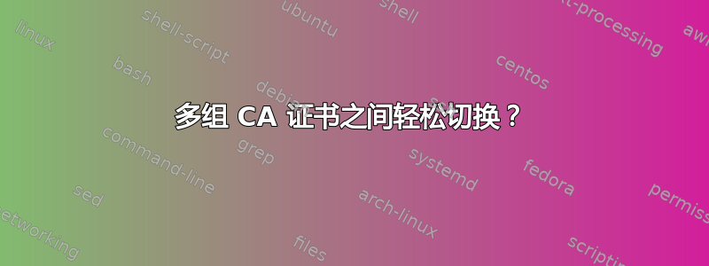 多组 CA 证书之间轻松切换？