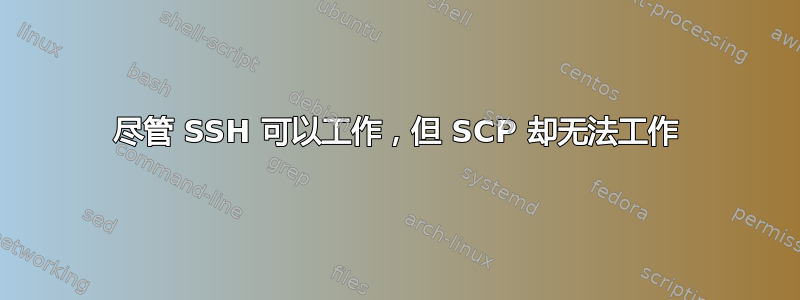 尽管 SSH 可以工作，但 SCP 却无法工作