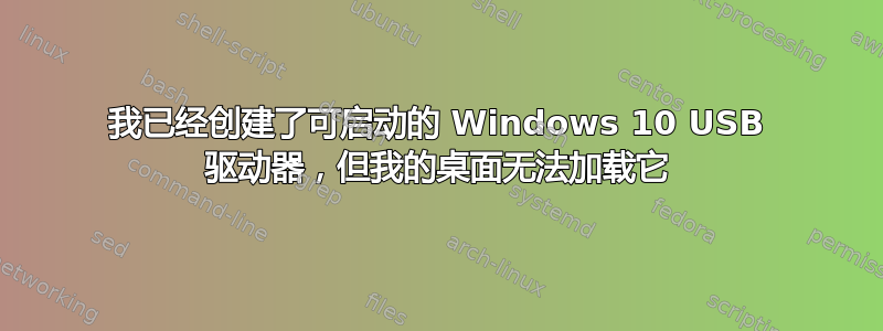 我已经创建了可启动的 Windows 10 USB 驱动器，但我的桌面无法加载它