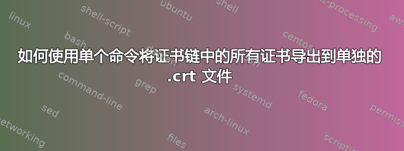 如何使用单个命令将证书链中的所有证书导出到单独的 .crt 文件