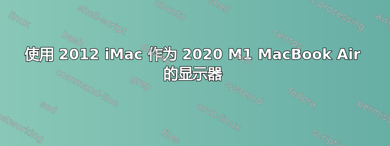 使用 2012 iMac 作为 2020 M1 MacBook Air 的显示器