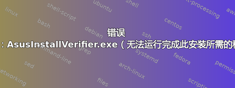 错误 1721：AsusInstallVerifier.exe（无法运行完成此安装所需的程序）