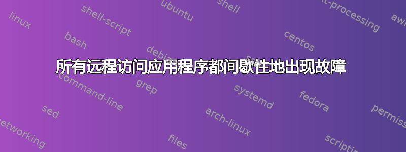 所有远程访问应用程序都间歇性地出现故障