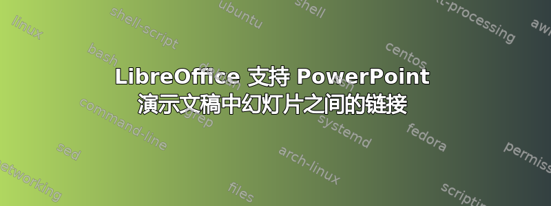 LibreOffice 支持 PowerPoint 演示文稿中幻灯片之间的链接