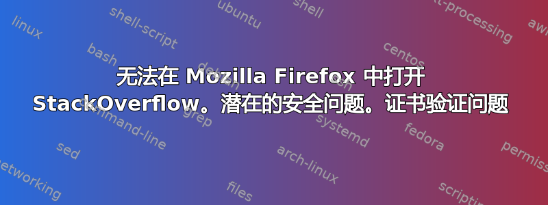 无法在 Mozilla Firefox 中打开 StackOverflow。潜在的安全问题。证书验证问题