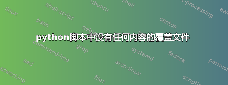 python脚本中没有任何内容的覆盖文件