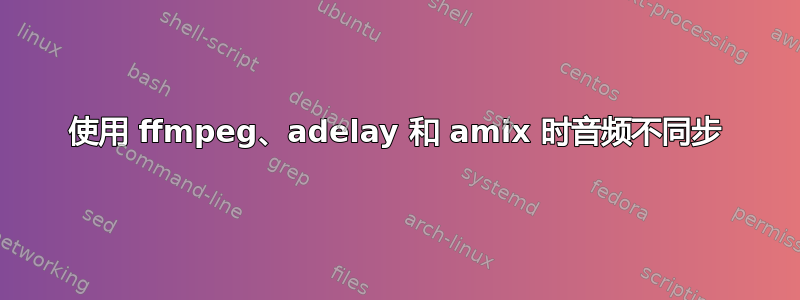 使用 ffmpeg、adelay 和 amix 时音频不同步