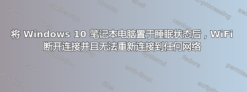 将 Windows 10 笔记本电脑置于睡眠状态后，WiFi 断开连接并且无法重新连接到任何网络