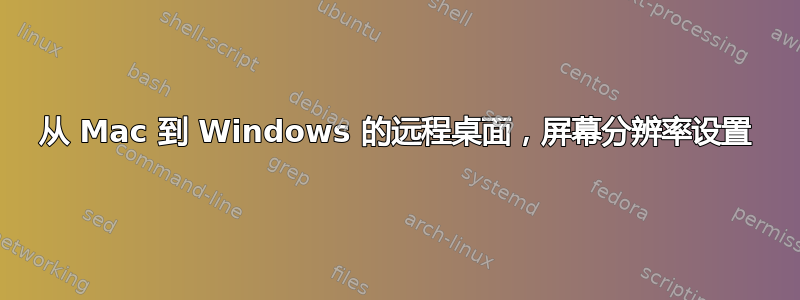 从 Mac 到 Windows 的远程桌面，屏幕分辨率设置