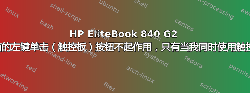 HP EliteBook 840 G2 我的笔记本电脑的左键单击（触控板）按钮不起作用，只有当我同时使用触控板时才起作用