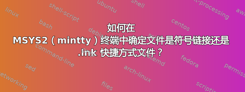 如何在 MSYS2（mintty）终端中确定文件是符号链接还是 .lnk 快捷方式文件？