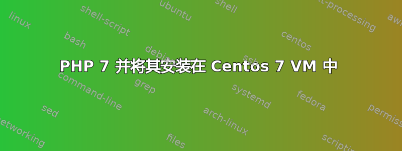 PHP 7 并将其安装在 Centos 7 VM 中