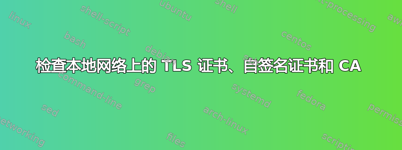 检查本地网络上的 TLS 证书、自签名证书和 CA