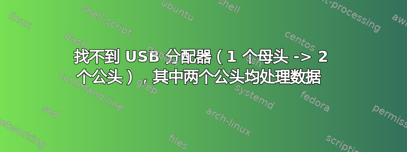 找不到 USB 分配器（1 个母头 -> 2 个公头），其中两个公头均处理数据 