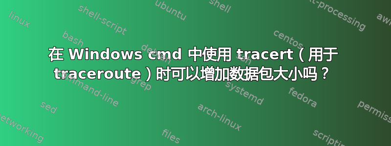 在 Windows cmd 中使用 tracert（用于 traceroute）时可以增加数据包大小吗？