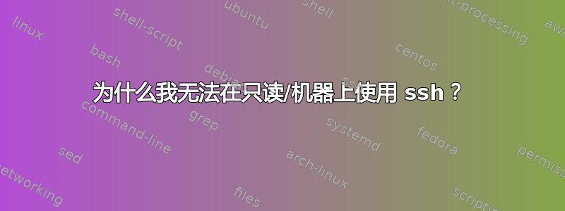 为什么我无法在只读/机器上使用 ssh？