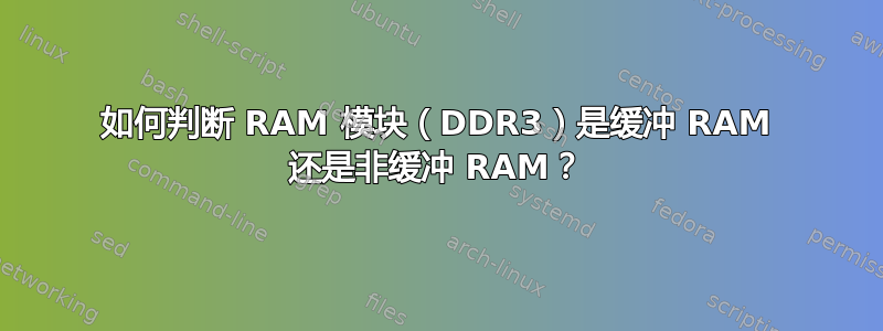 如何判断 RAM 模块（DDR3）是缓冲 RAM 还是非缓冲 RAM？