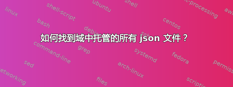 如何找到域中托管的所有 json 文件？