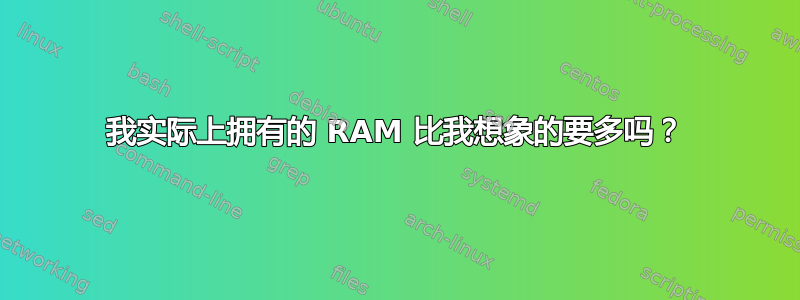 我实际上拥有的 RAM 比我想象的要多吗？