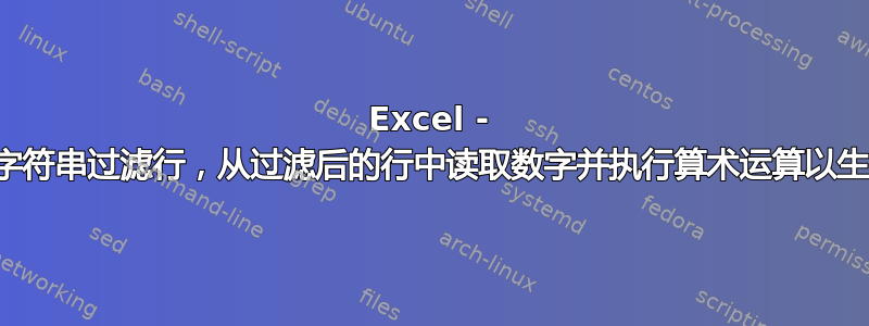 Excel - 根据起始字符串过滤行，从过滤后的行中读取数字并执行算术运算以生成列摘要