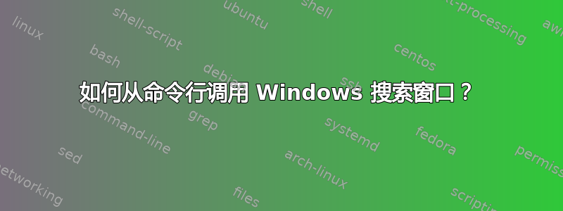 如何从命令行调用 Windows 搜索窗口？