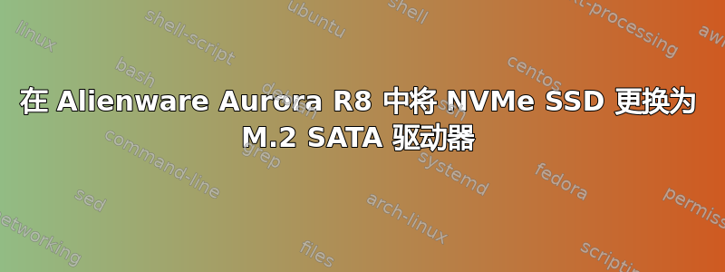 在 Alienware Aurora R8 中将 NVMe SSD 更换为 M.2 SATA 驱动器