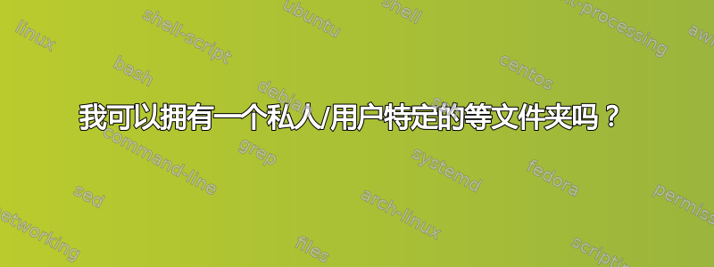 我可以拥有一个私人/用户特定的等文件夹吗？