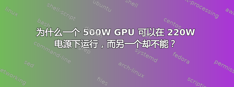 为什么一个 500W GPU 可以在 220W 电源下运行，而另一个却不能？