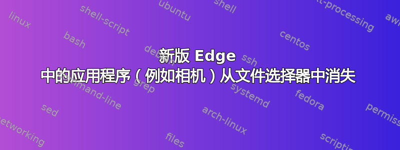 新版 Edge 中的应用程序（例如相机）从文件选择器中消失