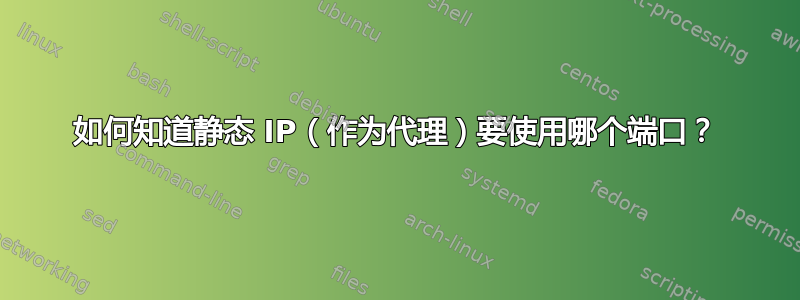 如何知道静态 IP（作为代理）要使用哪个端口？