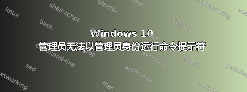 Windows 10 管理员无法以管理员身份运行命令提示符