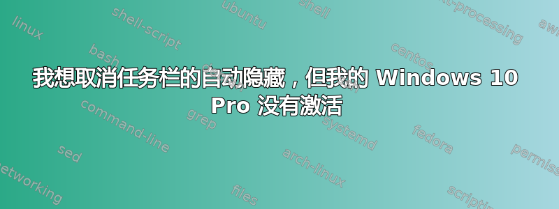 我想取消任务栏的自动隐藏，但我的 Windows 10 Pro 没有激活