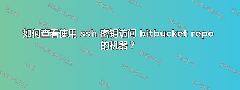 如何查看使用 ssh 密钥访问 bitbucket repo 的机器？