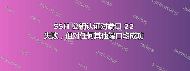 SSH 公钥认证对端口 22 失败，但对任何其他端口均成功