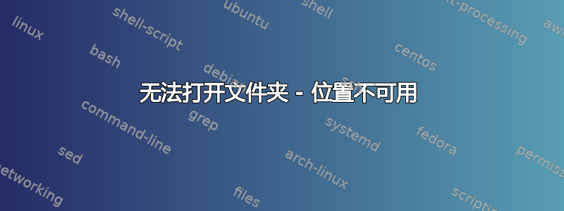 无法打开文件夹 - 位置不可用