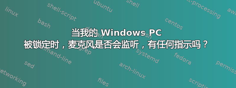 当我的 Windows PC 被锁定时，麦克风是否会监听，有任何指示吗？