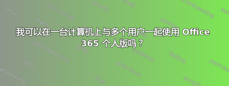 我可以在一台计算机上与多个用户一起使用 Office 365 个人版吗？