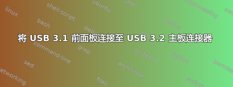 将 USB 3.1 前面板连接至 USB 3.2 主板连接器