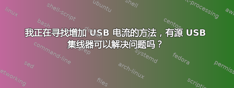 我正在寻找增加 USB 电流的方法，有源 USB 集线器可以解决问题吗？