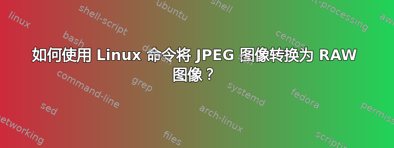 如何使用 Linux 命令将 JPEG 图像转换为 RAW 图像？