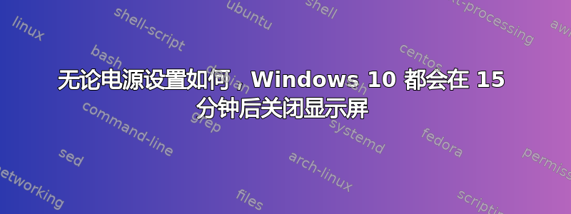 无论电源设置如何，Windows 10 都会在 15 分钟后关闭显示屏