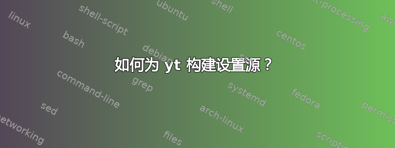 如何为 yt 构建设置源？