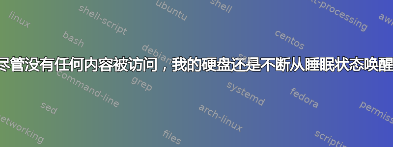 尽管没有任何内容被访问，我的硬盘还是不断从睡眠状态唤醒