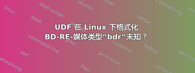 UDF 在 Linux 下格式化 BD-RE-媒体类型“bdr”未知？