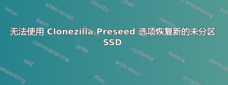 无法使用 Clonezilla Preseed 选项恢复新的未分区 SSD