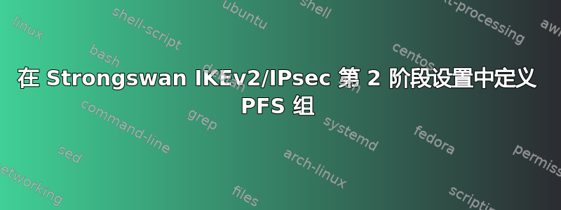 在 Strongswan IKEv2/IPsec 第 2 阶段设置中定义 PFS 组